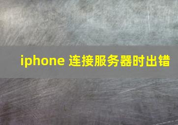 iphone 连接服务器时出错